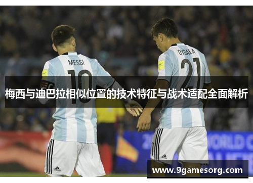 梅西与迪巴拉相似位置的技术特征与战术适配全面解析