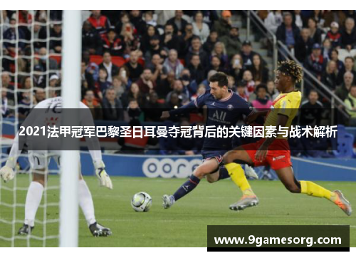 2021法甲冠军巴黎圣日耳曼夺冠背后的关键因素与战术解析 2021法甲冠军巴黎圣日耳曼夺冠背后的关键因素与战术解析