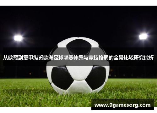 从欧冠到意甲纵览欧洲足球联赛体系与竞技格局的全景比较研究综析