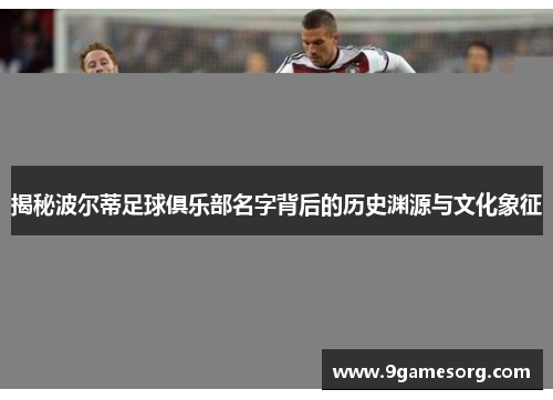 揭秘波尔蒂足球俱乐部名字背后的历史渊源与文化象征