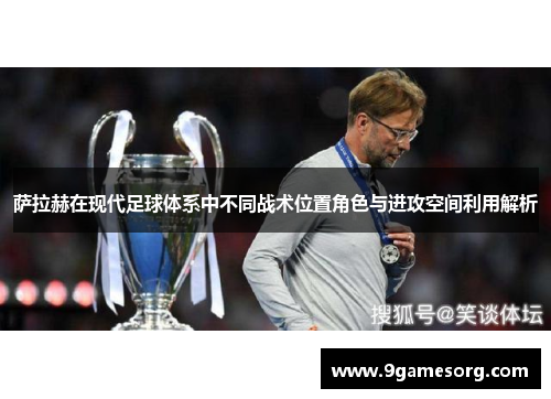 萨拉赫在现代足球体系中不同战术位置角色与进攻空间利用解析 萨拉赫在现代足球体系中不同战术位置角色与进攻空间利用解析