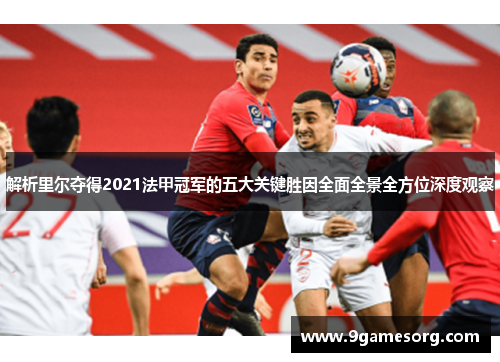 解析里尔夺得2021法甲冠军的五大关键胜因全面全景全方位深度观察