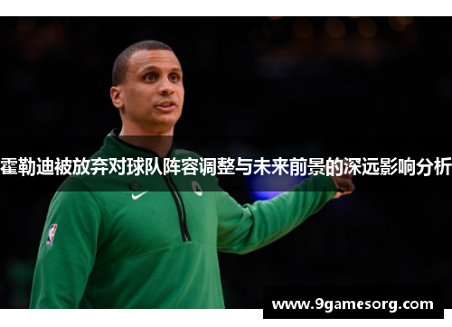 霍勒迪被放弃对球队阵容调整与未来前景的深远影响分析