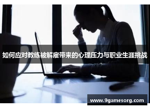 如何应对教练被解雇带来的心理压力与职业生涯挑战