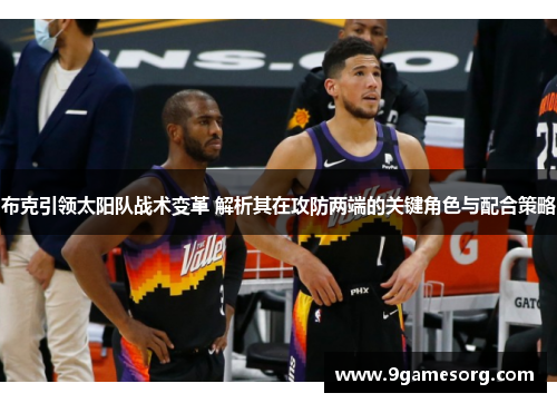 布克引领太阳队战术变革 解析其在攻防两端的关键角色与配合策略