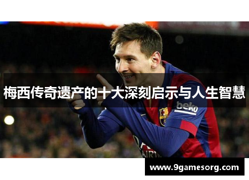梅西传奇遗产的十大深刻启示与人生智慧