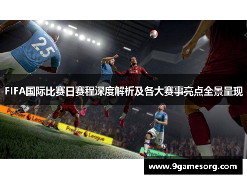 FIFA国际比赛日赛程深度解析及各大赛事亮点全景呈现