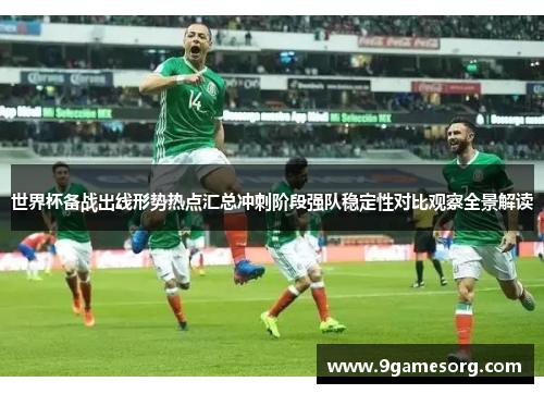 世界杯备战出线形势热点汇总冲刺阶段强队稳定性对比观察全景解读